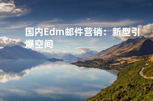 国内Edm邮件营销：新型引爆空间