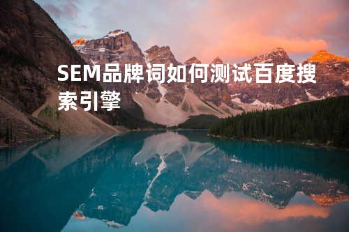 SEM品牌词如何测试百度搜索引擎